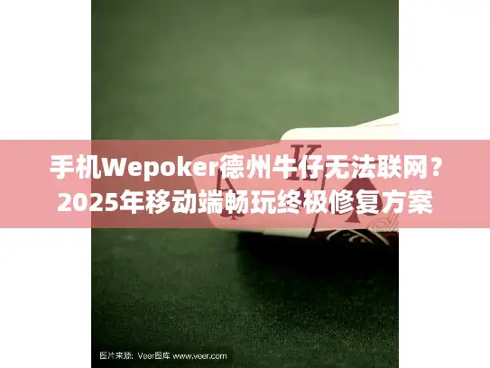 手机Wepoker德州牛仔无法联网？2025年移动端畅玩终极修复方案
