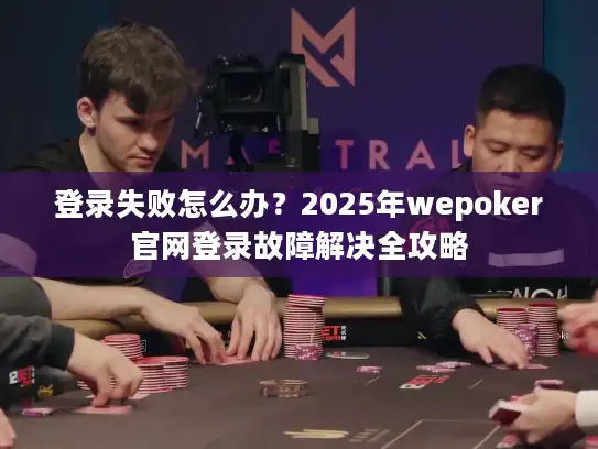 登录失败怎么办？2025年wepoker官网登录故障解决全攻略