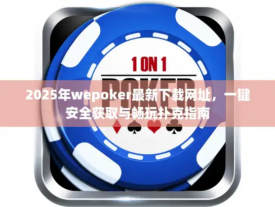 2025年wepoker最新下载网址，一键安全获取与畅玩扑克指南