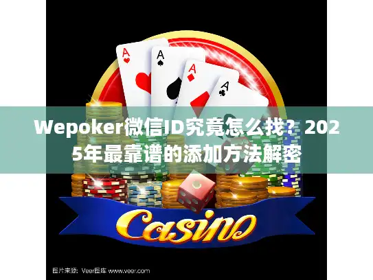 Wepoker微信ID究竟怎么找？2025年最靠谱的添加方法解密