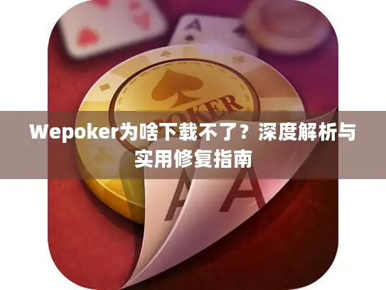 Wepoker为啥下载不了？深度解析与实用修复指南