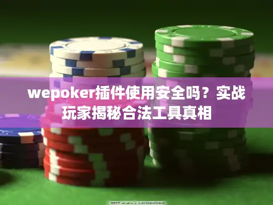 wepoker插件使用安全吗?实战玩家揭秘合法工具真相 wepoker插件使用安全吗?实战玩家揭秘合法工具真相