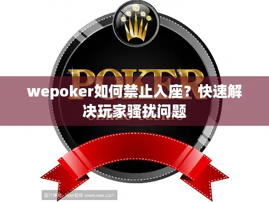 wepoker如何禁止入座？快速解决玩家骚扰问题