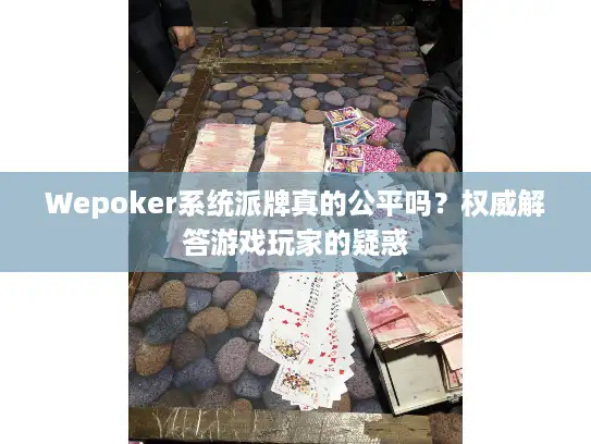 Wepoker系统派牌真的公平吗？权威解答游戏玩家的疑惑