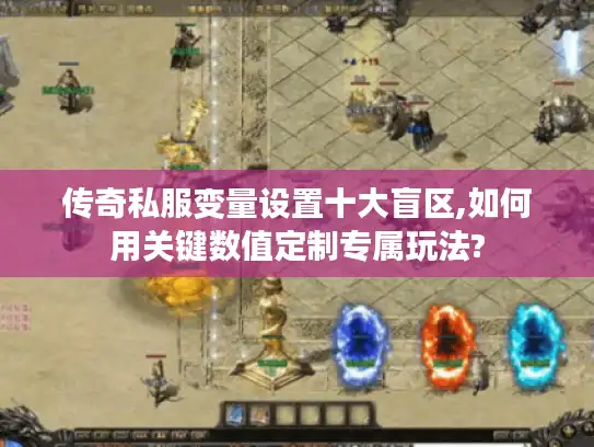 传奇私服变量设置十大盲区,如何用关键数值定制专属玩法?