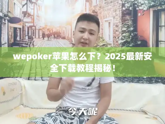 wepoker苹果怎么下？2025最新安全下载教程揭秘！