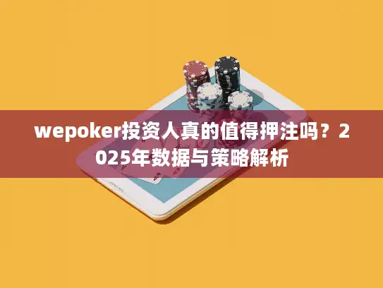 wepoker投资人真的值得押注吗？2025年数据与策略解析