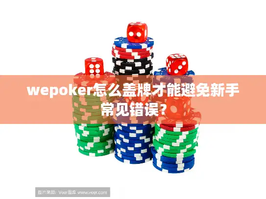 wepoker怎么盖牌才能避免新手常见错误? wepoker怎么盖牌才能避免新手常见错误?