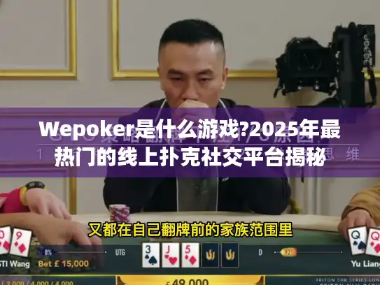 Wepoker是什么游戏?2025年最热门的线上扑克社交平台揭秘