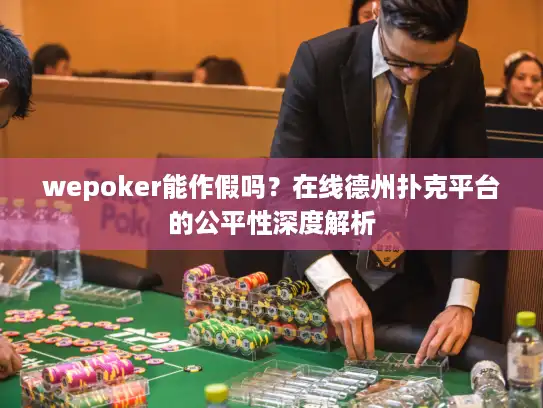 wepoker能作假吗？在线德州扑克平台的公平性深度解析