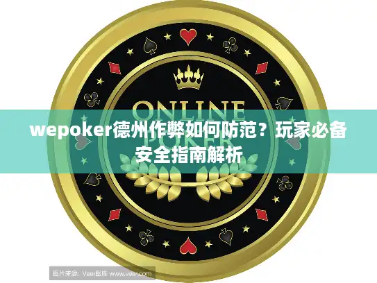 wepoker德州作弊如何防范？玩家必备安全指南解析