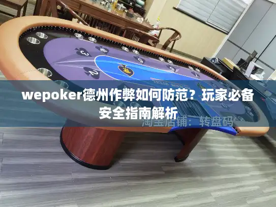 wepoker德州作弊如何防范？玩家必备安全指南解析