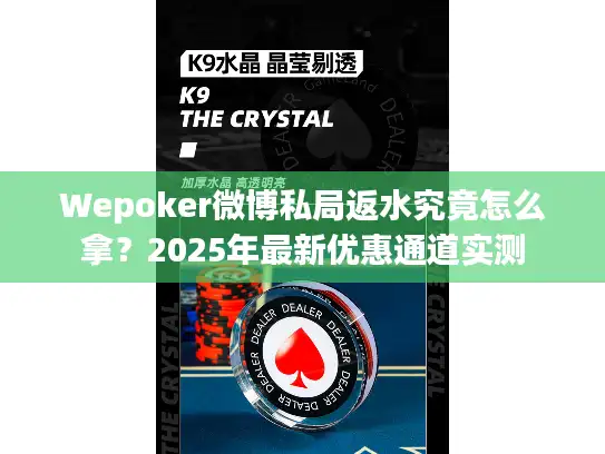 Wepoker微博私局返水究竟怎么拿？2025年最新优惠通道实测