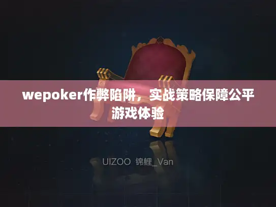 wepoker作弊陷阱，实战策略保障公平游戏体验