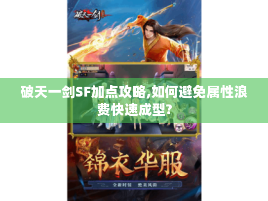 破天一剑SF加点攻略,如何避免属性浪费快速成型?