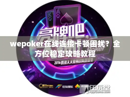 wepoker在线连接卡顿困扰？全方位稳定攻略教程