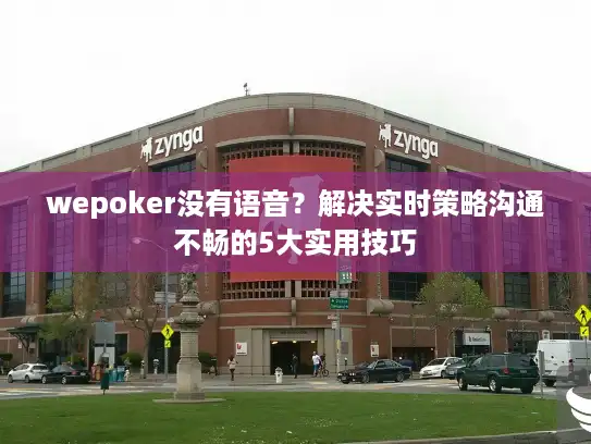 wepoker没有语音？解决实时策略沟通不畅的5大实用技巧