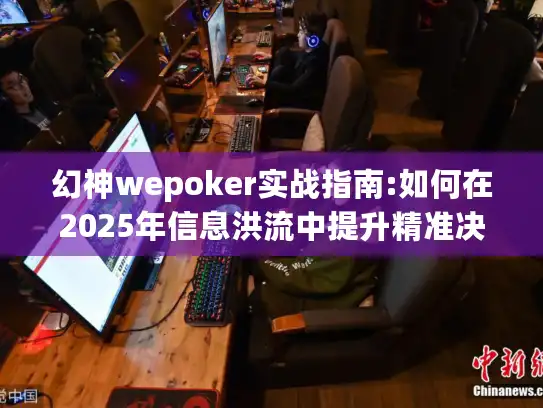 幻神wepoker实战指南:如何在2025年信息洪流中提升精准决策力?
