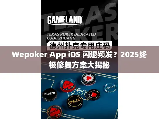 Wepoker App iOS 闪退频发？2025终极修复方案大揭秘