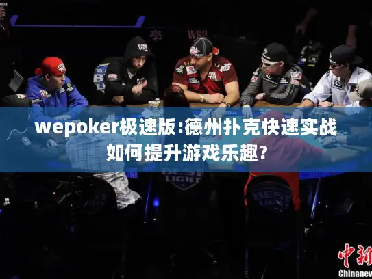 wepoker极速版:德州扑克快速实战如何提升游戏乐趣?