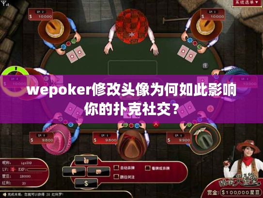wepoker修改头像为何如此影响你的扑克社交？