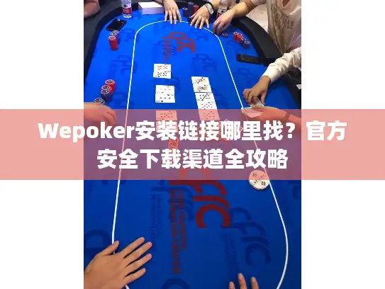 Wepoker安装链接哪里找?官方安全下载渠道全攻略 Wepoker安装链接哪里找?官方安全下载渠道全攻略