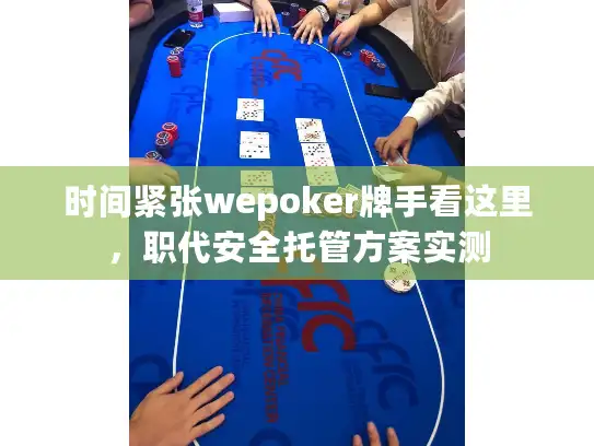 时间紧张wepoker牌手看这里，职代安全托管方案实测