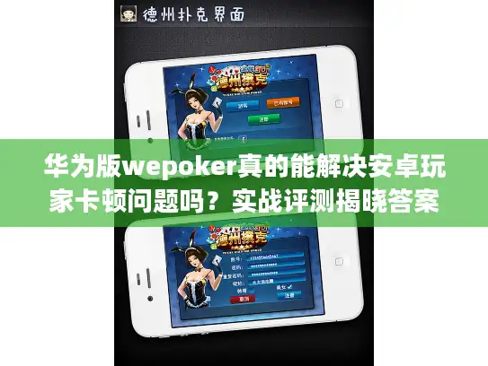 华为版wepoker真的能解决安卓玩家卡顿问题吗？实战评测揭晓答案