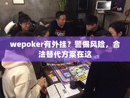 wepoker有外挂？警惕风险，合法替代方案在这