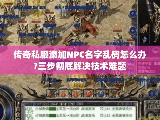 传奇私服添加NPC名字乱码怎么办?三步彻底解决技术难题 传奇私服添加NPC名字乱码怎么办?三步彻底解决技术难题