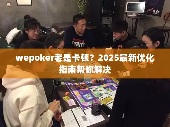 wepoker老是卡顿？2025最新优化指南帮你解决