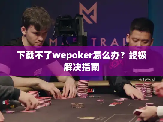 下载不了wepoker怎么办？终极解决指南