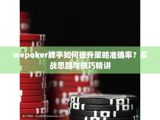 wepoker牌手如何提升策略准确率?实战思路与技巧精讲 wepoker牌手如何提升策略准确率?实战思路与技巧精讲