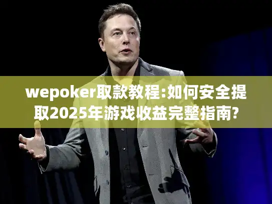 wepoker取款教程:如何安全提取2025年游戏收益完整指南?