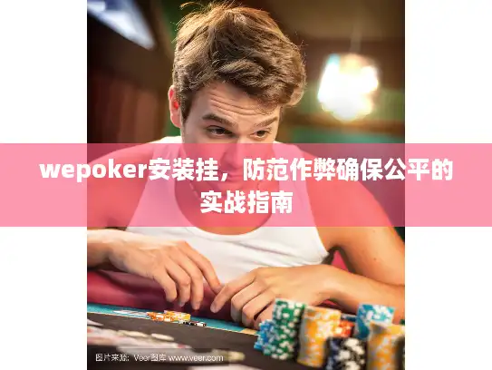 wepoker安装挂，防范作弊确保公平的实战指南