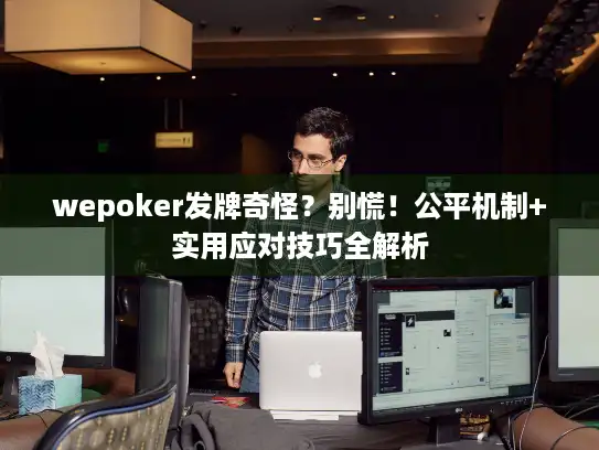 wepoker发牌奇怪？别慌！公平机制+实用应对技巧全解析