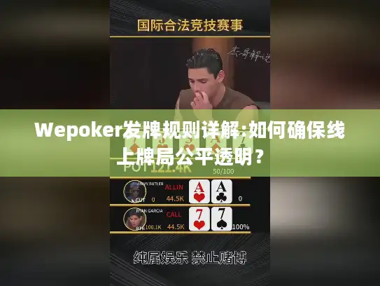 Wepoker发牌规则详解:如何确保线上牌局公平透明？