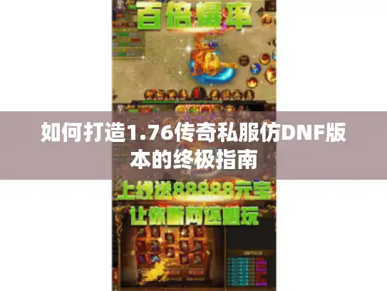 如何打造1.76传奇私服仿DNF版本的终极指南
