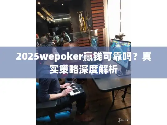 2025wepoker赢钱可靠吗？真实策略深度解析