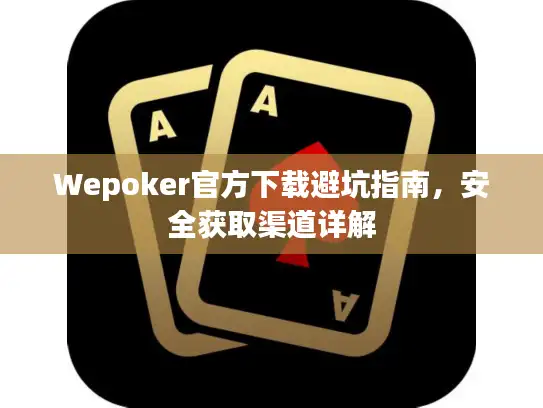 Wepoker官方下载避坑指南，安全获取渠道详解