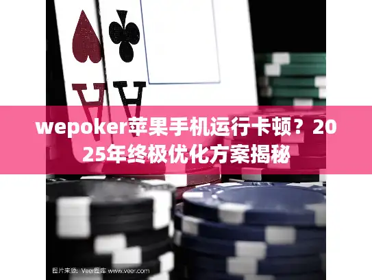 wepoker苹果手机运行卡顿？2025年终极优化方案揭秘