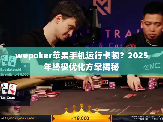 wepoker苹果手机运行卡顿？2025年终极优化方案揭秘