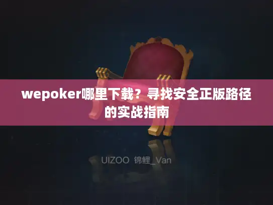 wepoker哪里下载？寻找安全正版路径的实战指南