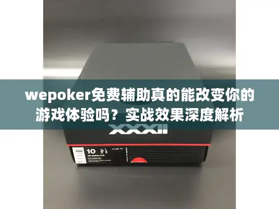 wepoker免费辅助真的能改变你的游戏体验吗？实战效果深度解析