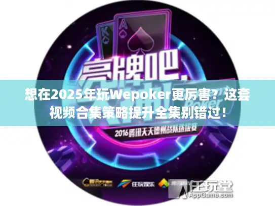 想在2025年玩Wepoker更厉害？这套视频合集策略提升全集别错过！