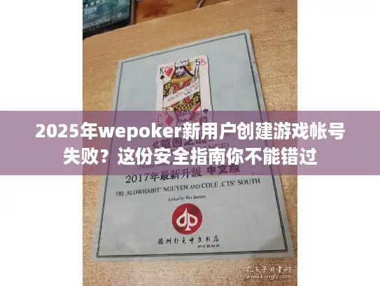2025年wepoker新用户创建游戏帐号失败？这份安全指南你不能错过