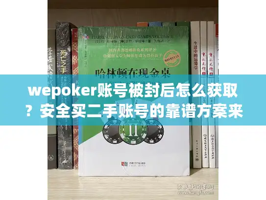wepoker账号被封后怎么获取？安全买二手账号的靠谱方案来了
