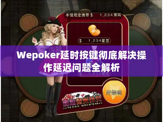 Wepoker延时按键彻底解决操作延迟问题全解析 Wepoker延时按键彻底解决操作延迟问题全解析