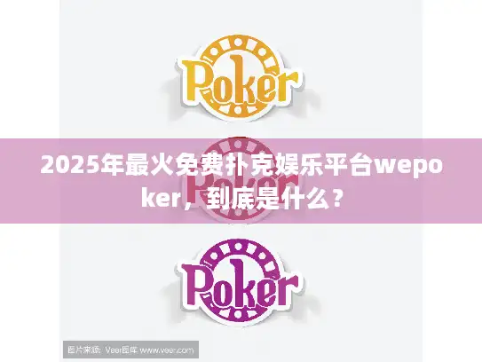 2025年最火免费扑克娱乐平台wepoker，到底是什么？
