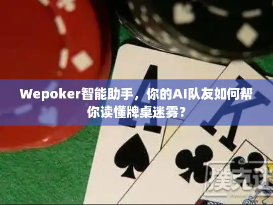 Wepoker智能助手，你的AI队友如何帮你读懂牌桌迷雾？